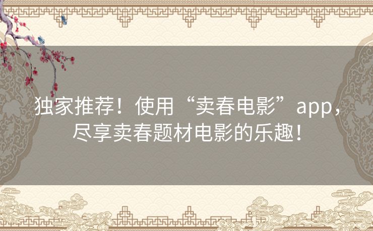 独家推荐!使用“卖春电影”app,尽享卖春题材电影的乐趣! 独家推荐!使用“卖春电影”app,尽享卖春题材电影的乐趣!