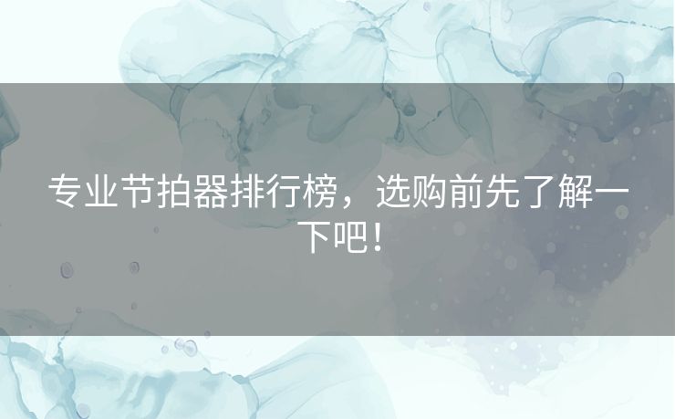 专业节拍器排行榜,选购前先了解一下吧! 专业节拍器排行榜,选购前先了解一下吧!