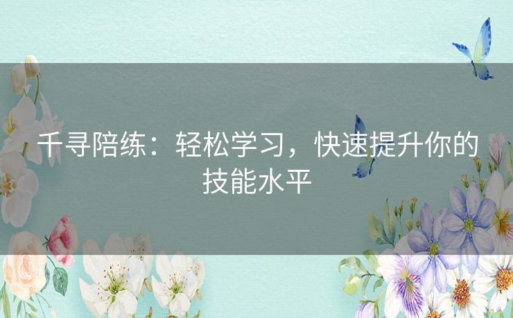 千寻陪练:轻松学习,快速提升你的技能水平 千寻陪练:轻松学习,快速提升你的技能水平