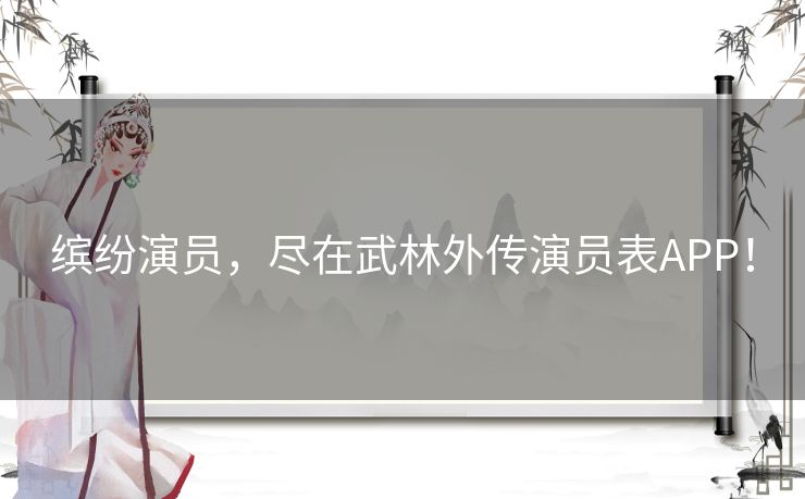缤纷演员，尽在武林外传演员表APP！