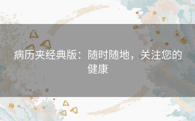 病历夹经典版:随时随地,关注您的健康 病历夹经典版:随时随地,关注您的健康