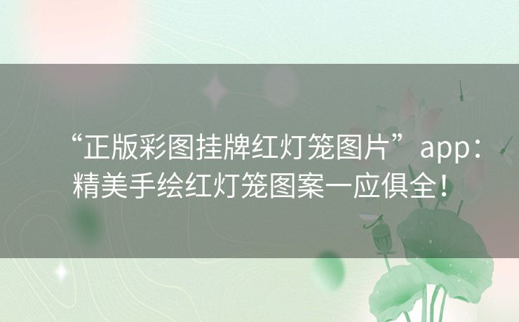 “正版彩图挂牌红灯笼图片”app:精美手绘红灯笼图案一应俱全! “正版彩图挂牌红灯笼图片”app:精美手绘红灯笼图案一应俱全!