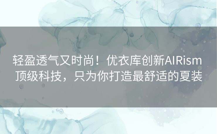 轻盈透气又时尚!优衣库创新AIRism 顶级科技,只为你打造最舒适的夏装 轻盈透气又时尚!优衣库创新AIRism 顶级科技,只为你打造最舒适的夏装
