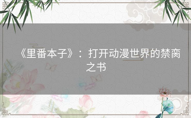 《里番本子》:打开动漫世界的禁脔之书 《里番本子》:打开动漫世界的禁脔之书