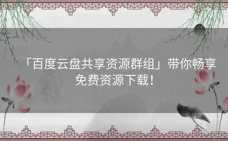 「百度云盘共享资源群组」带你畅享免费资源下载! 「百度云盘共享资源群组」带你畅享免费资源下载!