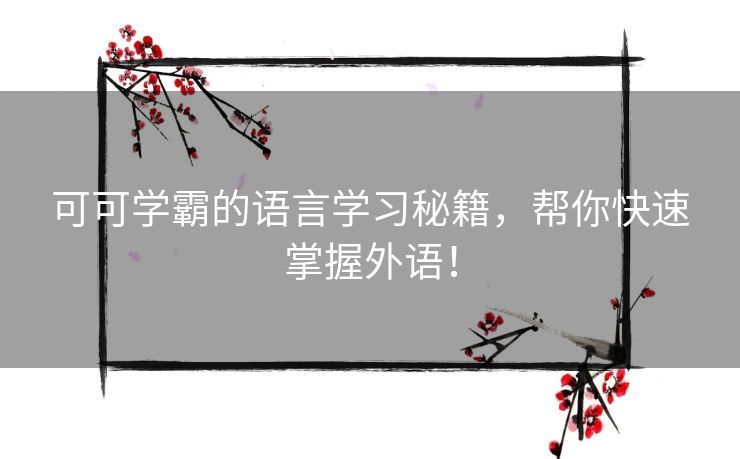 可可学霸的语言学习秘籍,帮你快速掌握外语! 可可学霸的语言学习秘籍,帮你快速掌握外语!