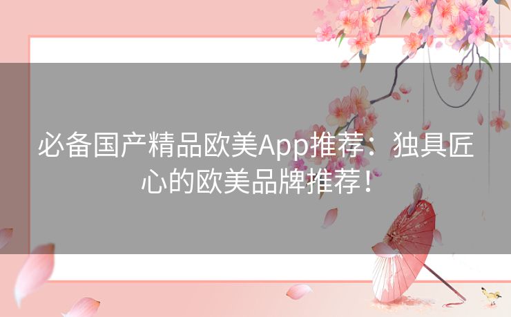 必备国产精品欧美App推荐：独具匠心的欧美品牌推荐！