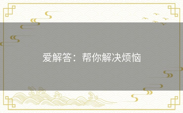 爱解答:帮你解决烦恼 爱解答:帮你解决烦恼