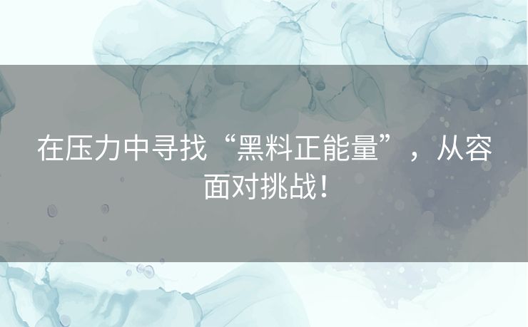 在压力中寻找“黑料正能量”,从容面对挑战! 在压力中寻找“黑料正能量”,从容面对挑战!