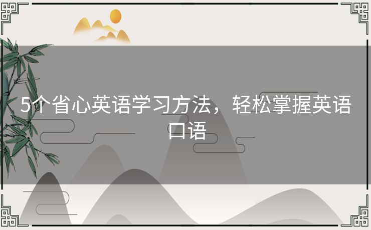 5个省心英语学习方法,轻松掌握英语口语 5个省心英语学习方法,轻松掌握英语口语