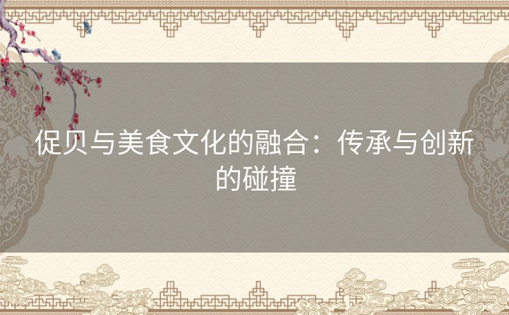 促贝与美食文化的融合:传承与创新的碰撞 促贝与美食文化的融合:传承与创新的碰撞