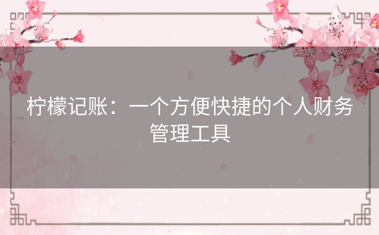 柠檬记账:一个方便快捷的个人财务管理工具 柠檬记账:一个方便快捷的个人财务管理工具
