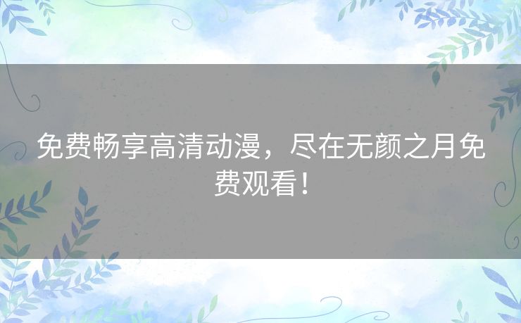 免费畅享高清动漫,尽在无颜之月免费观看! 免费畅享高清动漫,尽在无颜之月免费观看!