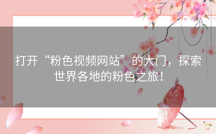 打开“粉色视频网站”的大门,探索世界各地的粉色之旅! 打开“粉色视频网站”的大门,探索世界各地的粉色之旅!