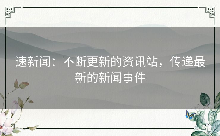 速新闻:不断更新的资讯站,传递最新的新闻事件 速新闻:不断更新的资讯站,传递最新的新闻事件