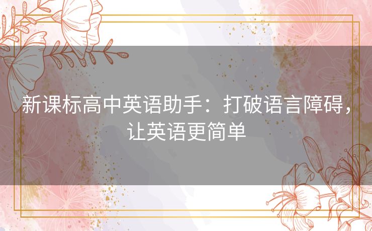 新课标高中英语助手:打破语言障碍,让英语更简单 新课标高中英语助手:打破语言障碍,让英语更简单