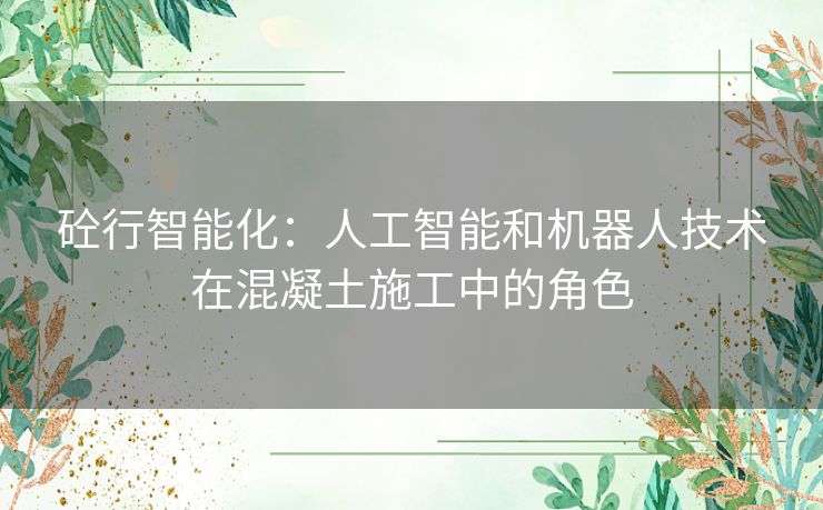 砼行智能化：人工智能和机器人技术在混凝土施工中的角色
