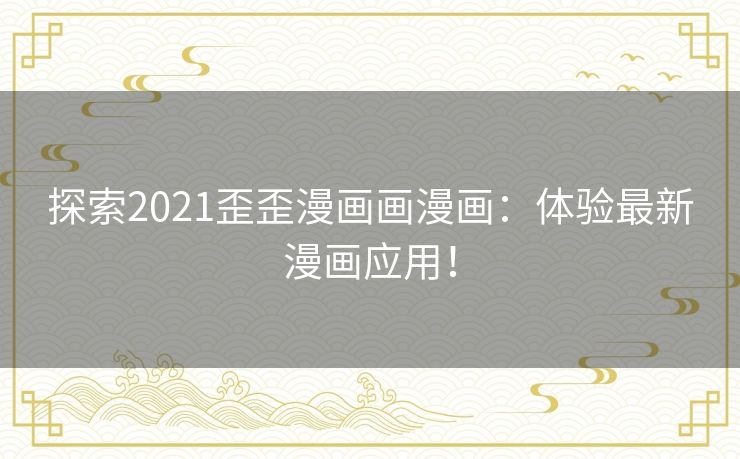 探索2021歪歪漫画画漫画：体验最新漫画应用！