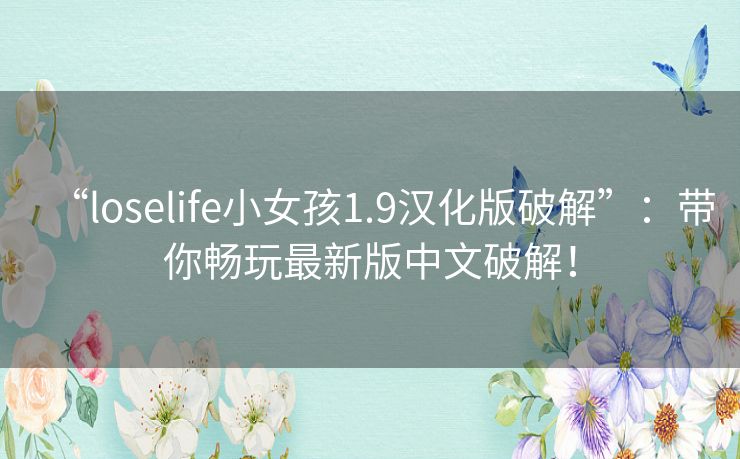 “loselife小女孩1.9汉化版破解”:带你畅玩最新版中文破解! “loselife小女孩1.9汉化版破解”:带你畅玩最新版中文破解!