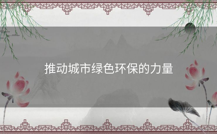 推动城市绿色环保的力量 推动城市绿色环保的力量