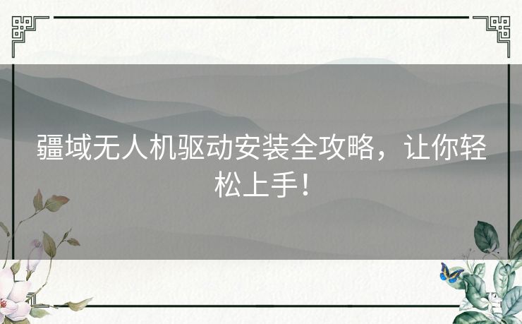 疆域无人机驱动安装全攻略,让你轻松上手! 疆域无人机驱动安装全攻略,让你轻松上手!
