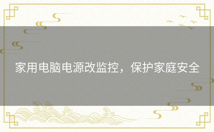 家用电脑电源改监控,保护家庭安全 家用电脑电源改监控,保护家庭安全