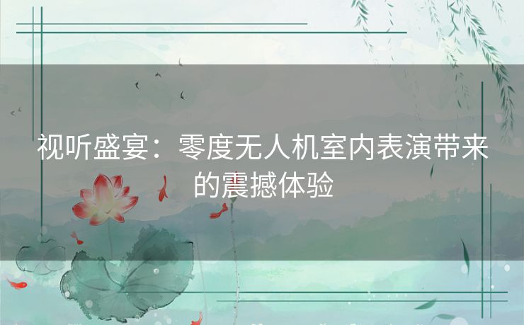视听盛宴:零度无人机室内表演带来的震撼体验 视听盛宴:零度无人机室内表演带来的震撼体验