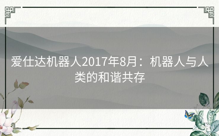 爱仕达机器人2017年8月:机器人与人类的和谐共存 爱仕达机器人2017年8月:机器人与人类的和谐共存