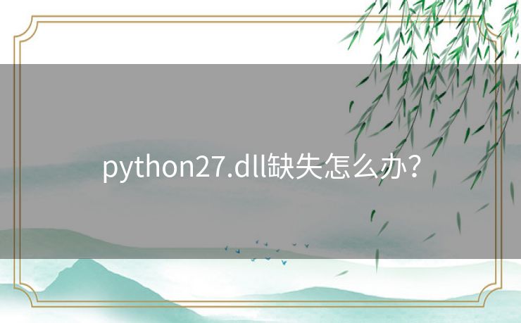 python27.dll缺失怎么办? python27.dll缺失怎么办?
