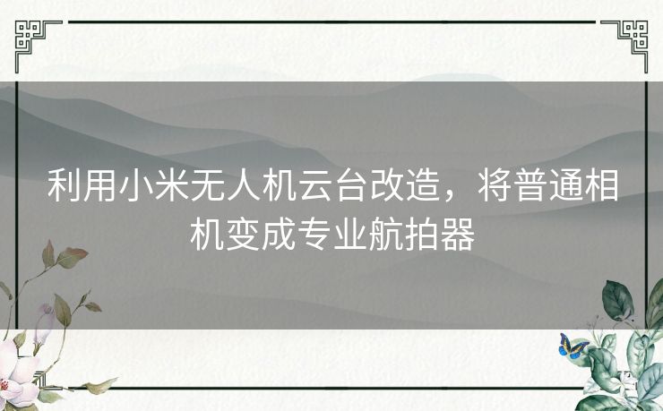 利用小米无人机云台改造,将普通相机变成专业航拍器 利用小米无人机云台改造,将普通相机变成专业航拍器