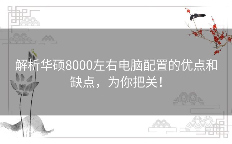 解析华硕8000左右电脑配置的优点和缺点,为你把关! 解析华硕8000左右电脑配置的优点和缺点,为你把关!