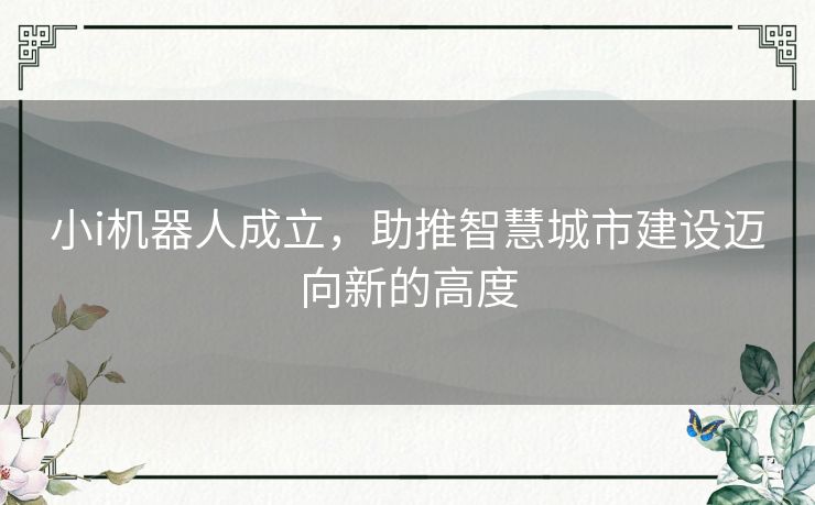 小i机器人成立,助推智慧城市建设迈向新的高度 小i机器人成立,助推智慧城市建设迈向新的高度