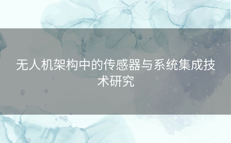无人机架构中的传感器与系统集成技术研究
