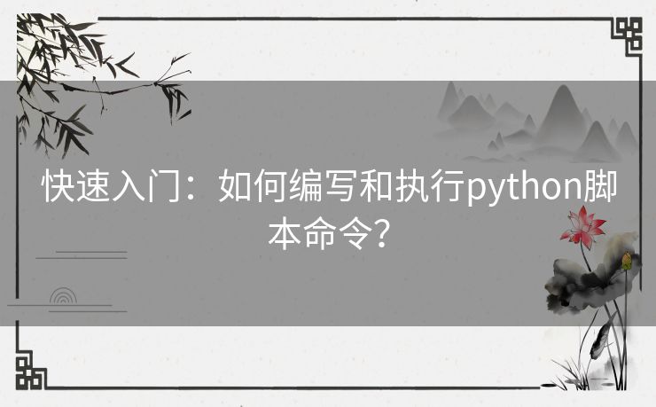 快速入门:如何编写和执行python脚本命令? 快速入门:如何编写和执行python脚本命令?