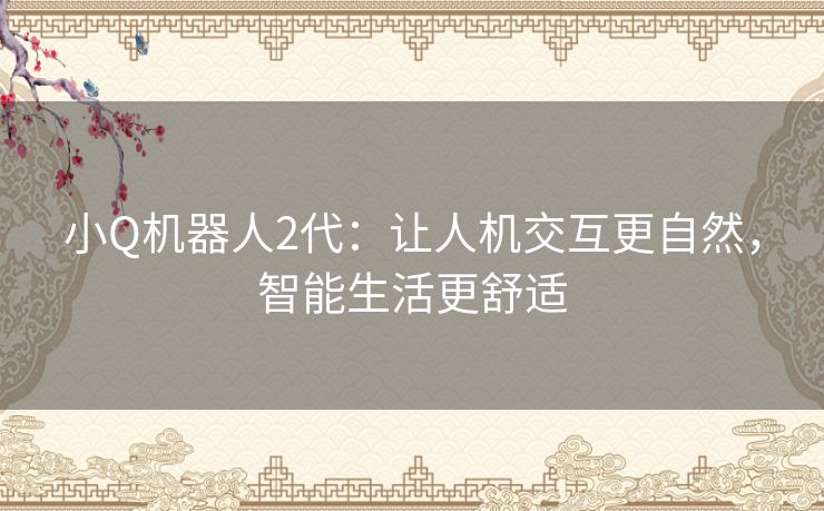 小Q机器人2代：让人机交互更自然，智能生活更舒适