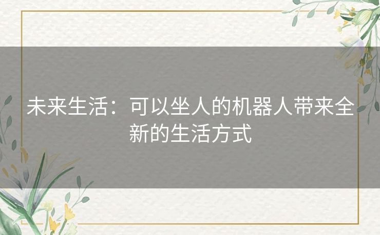 未来生活:可以坐人的机器人带来全新的生活方式 未来生活:可以坐人的机器人带来全新的生活方式