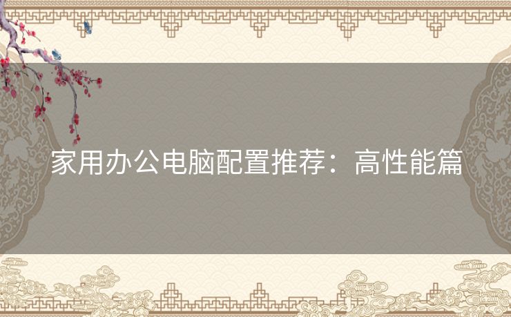 家用办公电脑配置推荐:高性能篇 家用办公电脑配置推荐:高性能篇