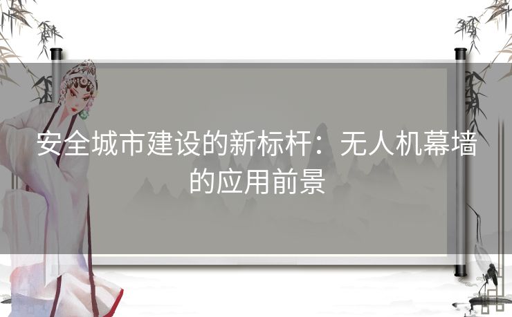安全城市建设的新标杆:无人机幕墙的应用前景 安全城市建设的新标杆:无人机幕墙的应用前景