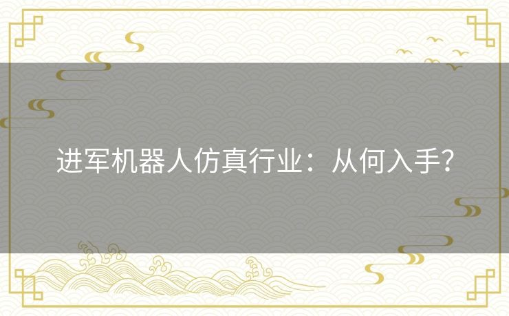 进军机器人仿真行业:从何入手? 进军机器人仿真行业:从何入手?