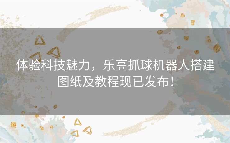 体验科技魅力,乐高抓球机器人搭建图纸及教程现已发布! 体验科技魅力,乐高抓球机器人搭建图纸及教程现已发布!