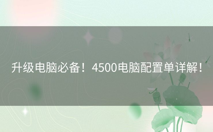 升级电脑必备!4500电脑配置单详解! 升级电脑必备!4500电脑配置单详解!