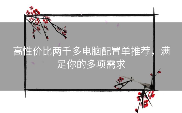 高性价比两千多电脑配置单推荐,满足你的多项需求 高性价比两千多电脑配置单推荐,满足你的多项需求