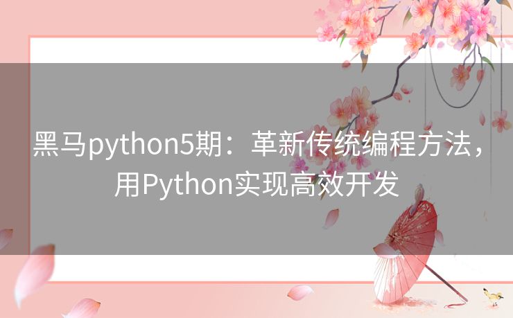 黑马python5期:革新传统编程方法,用Python实现高效开发 黑马python5期:革新传统编程方法,用Python实现高效开发