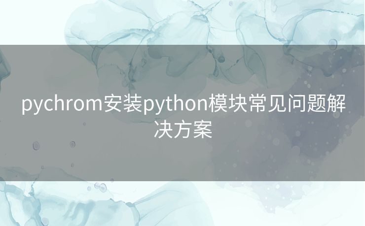 pychrom安装python模块常见问题解决方案 pychrom安装python模块常见问题解决方案