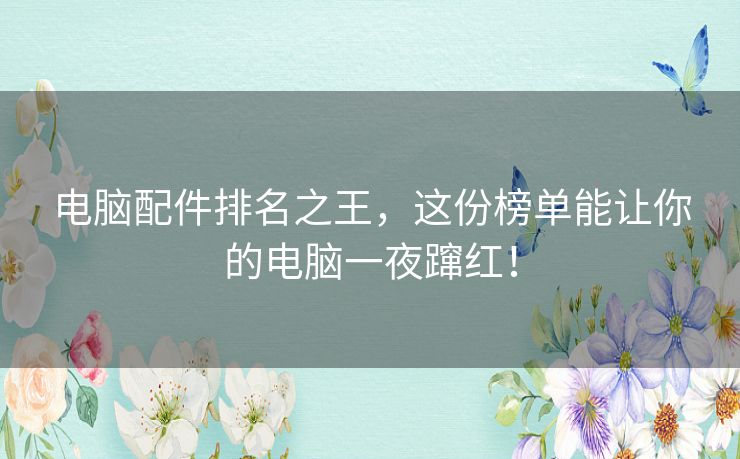 电脑配件排名之王,这份榜单能让你的电脑一夜蹿红! 电脑配件排名之王,这份榜单能让你的电脑一夜蹿红!
