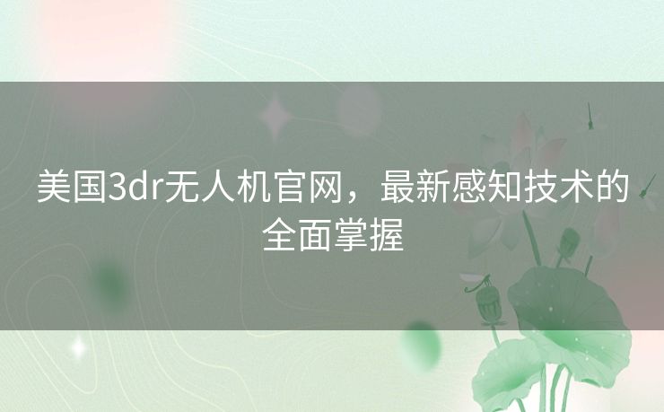 美国3dr无人机官网,最新感知技术的全面掌握 美国3dr无人机官网,最新感知技术的全面掌握