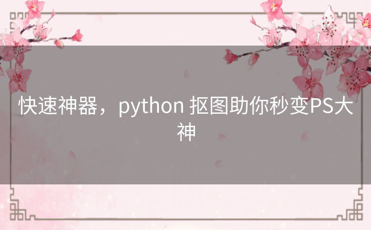 快速神器,python 抠图助你秒变PS大神 快速神器,python 抠图助你秒变PS大神