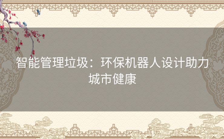 智能管理垃圾:环保机器人设计助力城市健康 智能管理垃圾:环保机器人设计助力城市健康