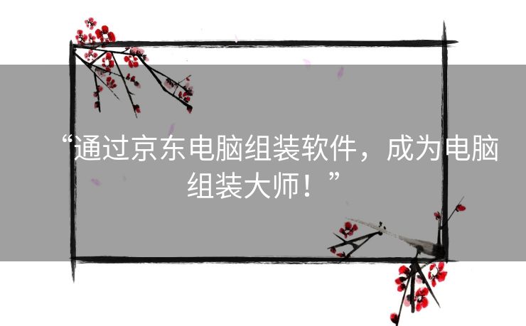“通过京东电脑组装软件，成为电脑组装大师！”