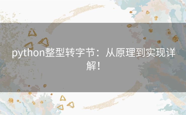 python整型转字节:从原理到实现详解! python整型转字节:从原理到实现详解!